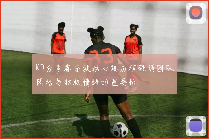 KD分享赛季波动心路历程强调团队团结与积极情绪的重要性