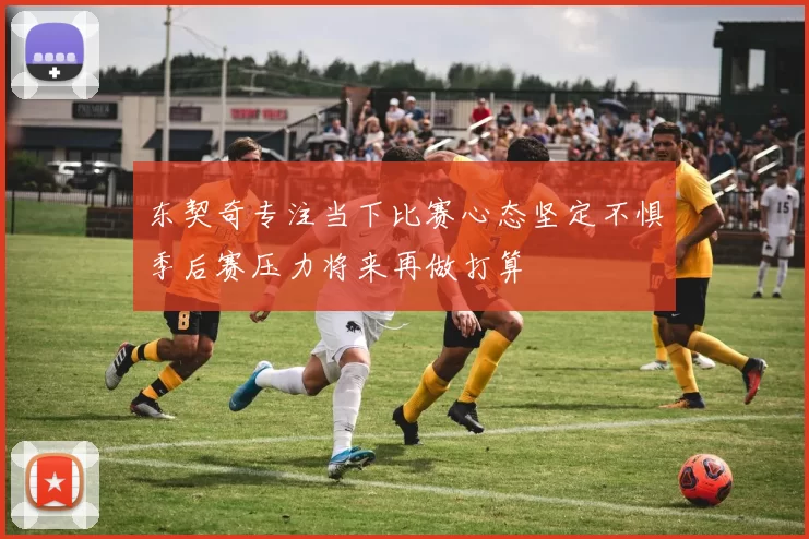东契奇专注当下比赛心态坚定不惧季后赛压力将来再做打算