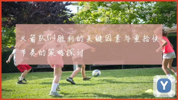 火箭队G4胜利的关键因素与重拾快节奏的策略探讨