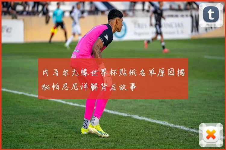内马尔无缘世界杯贴纸名单原因揭秘帕尼尼详解背后故事