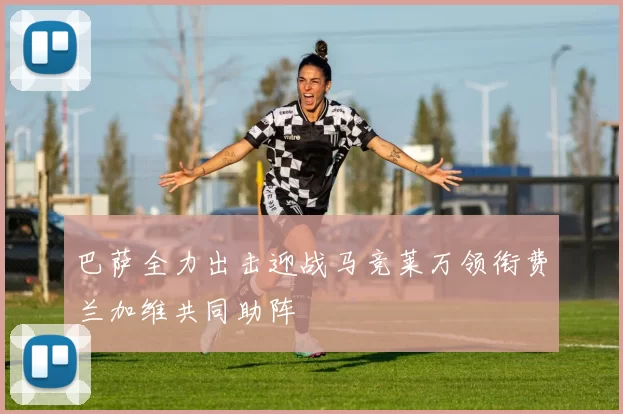 巴萨全力出击迎战马竞莱万领衔费兰加维共同助阵