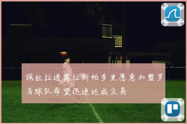 佩杜拉透露拉斯帕多里愿意加盟罗马球队希望迅速达成交易
