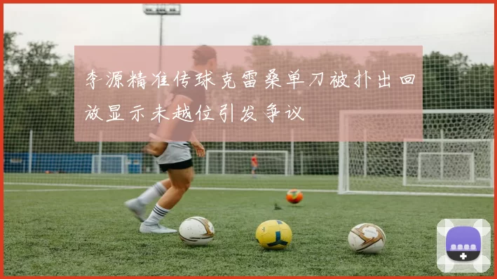 李源精准传球克雷桑单刀被扑出回放显示未越位引发争议