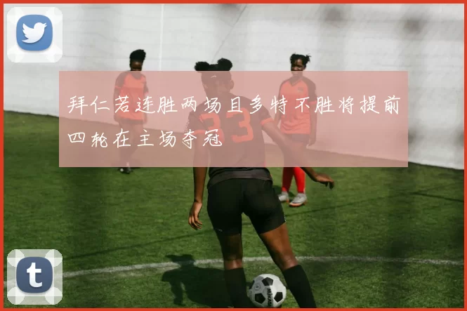 拜仁若连胜两场且多特不胜将提前四轮在主场夺冠