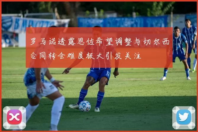 罗马诺透露恩佐希望调整与切尔西合同转会难度极大引发关注