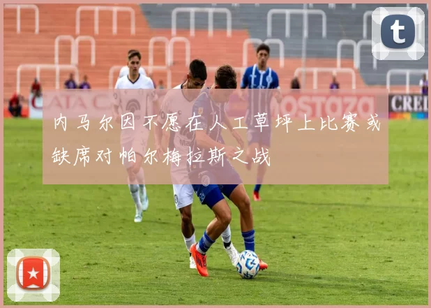 内马尔因不愿在人工草坪上比赛或缺席对帕尔梅拉斯之战