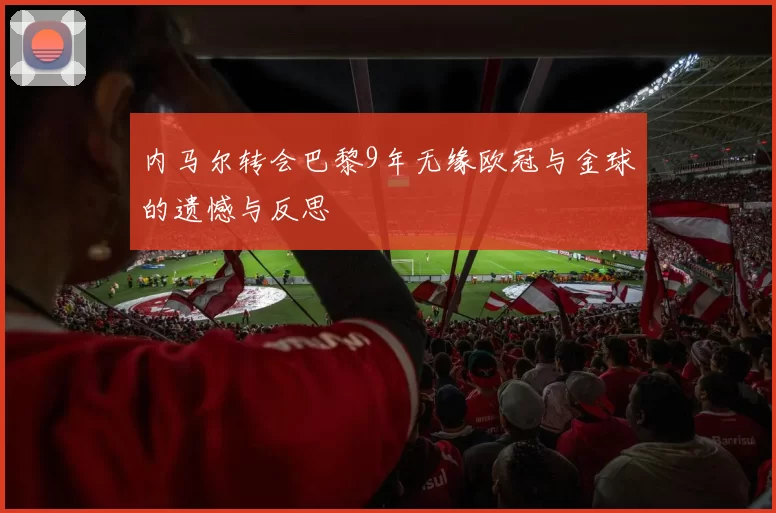 内马尔转会巴黎9年无缘欧冠与金球的遗憾与反思