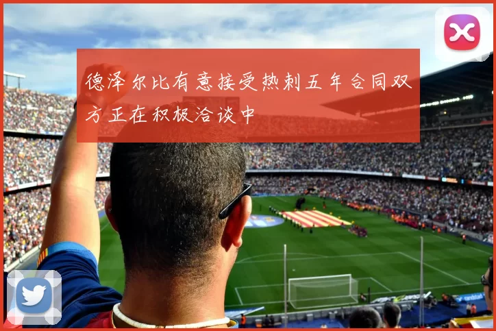 德泽尔比有意接受热刺五年合同双方正在积极洽谈中