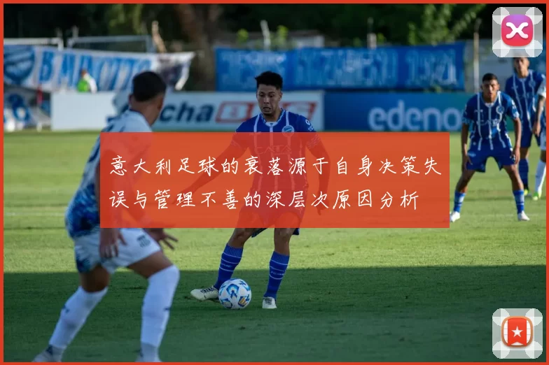 意大利足球的衰落源于自身决策失误与管理不善的深层次原因分析