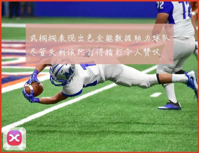 武桐桐表现出色全能数据助力球队尽管失利依然打得精彩令人赞叹