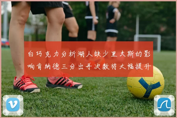 白巧克力分析湖人缺少里夫斯的影响肯纳德三分出手次数将大幅提升